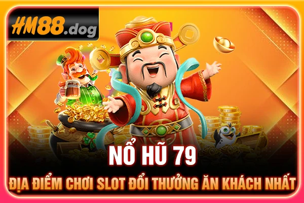 Nổ Hũ 79 - Địa Điểm Chơi Slot Đổi Thưởng Ăn Khách Nhất