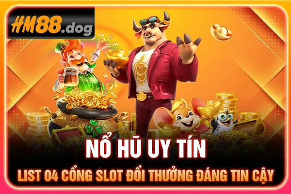 Nổ Hũ Uy Tín - List 04 Cổng Slot Đổi Thưởng Đáng Tin Cậy