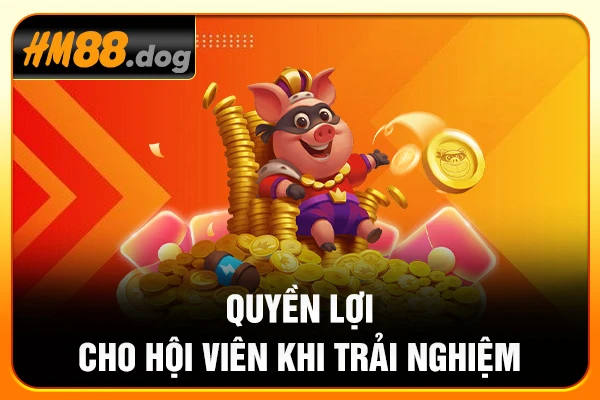 Quyền lợi cho hội viên khi trải nghiệm